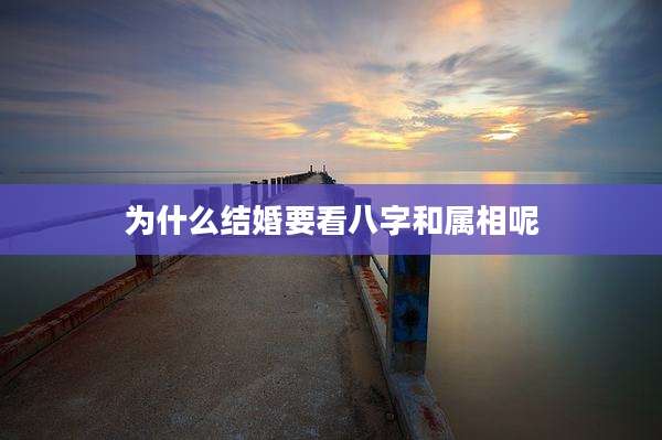 为什么结婚要看八字和属相呢