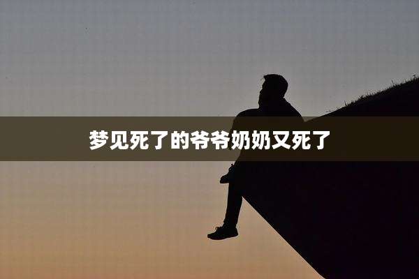 梦见死了的爷爷奶奶又死了