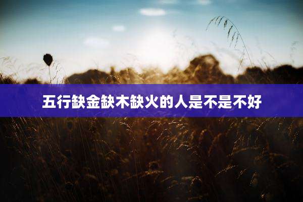 五行缺金缺木缺火的人是不是不好