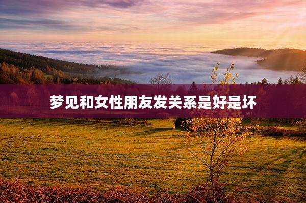 梦见和女性朋友发关系是好是坏