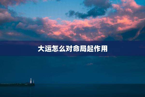 大运怎么对命局起作用