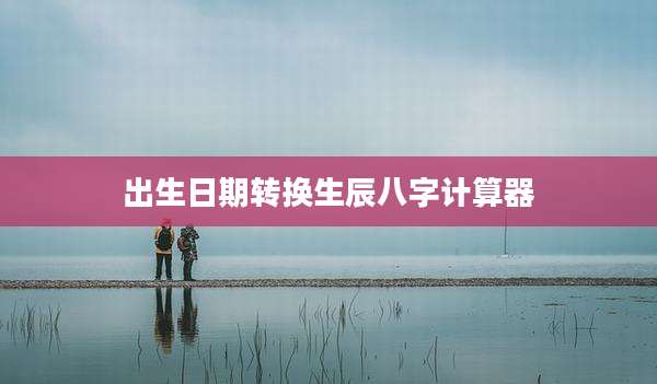 出生日期转换生辰八字计算器