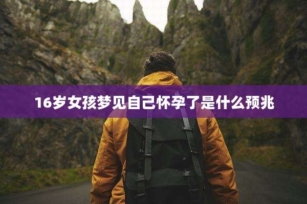 16岁女孩梦见自己怀孕了是什么预兆