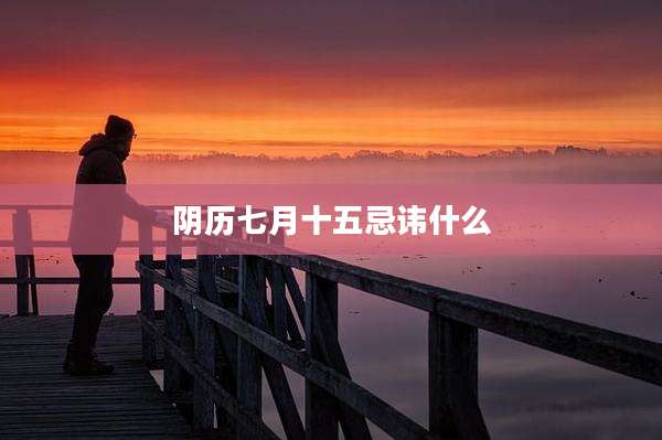 阴历七月十五忌讳什么