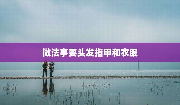 做法事要头发指甲和衣服
