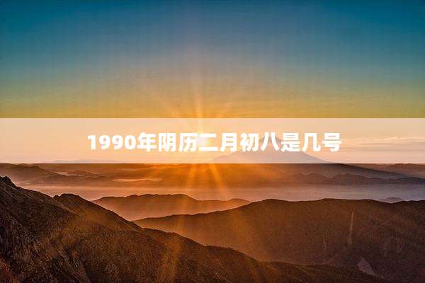 1990年阴历二月初八是几号