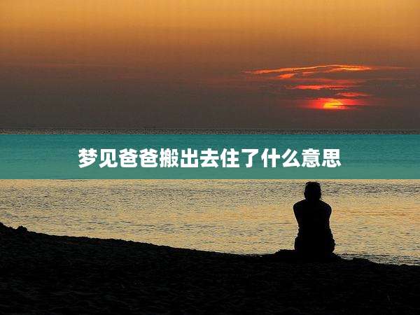 梦见爸爸搬出去住了什么意思