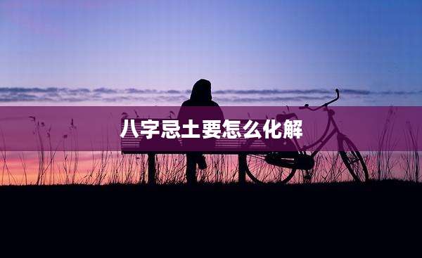 八字忌土要怎么化解