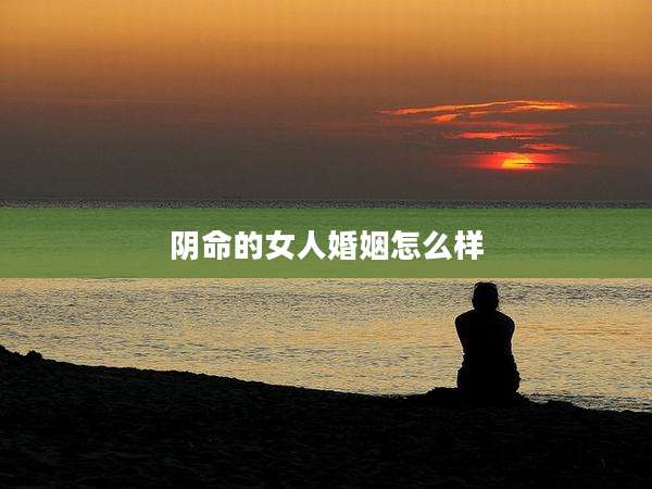 阴命的女人婚姻怎么样