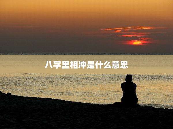 八字里相冲是什么意思
