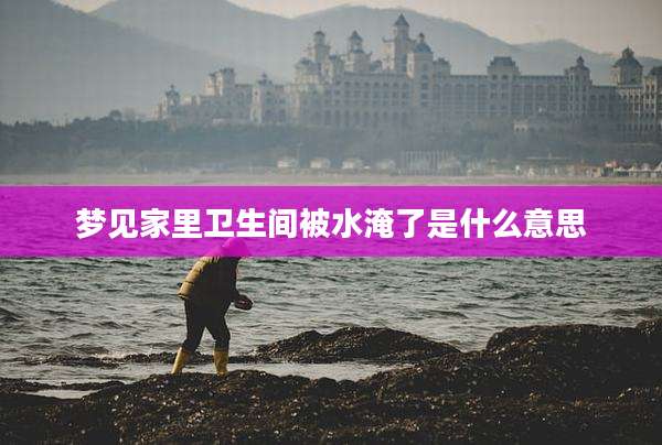 梦见家里卫生间被水淹了是什么意思