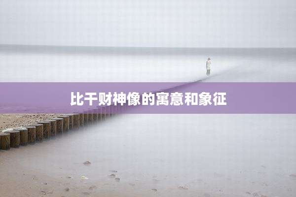 比干财神像的寓意和象征