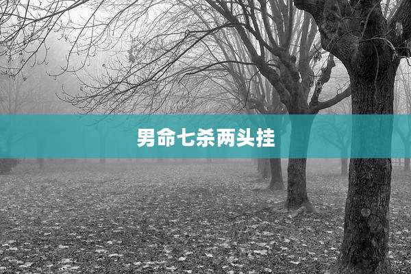 男命七杀两头挂