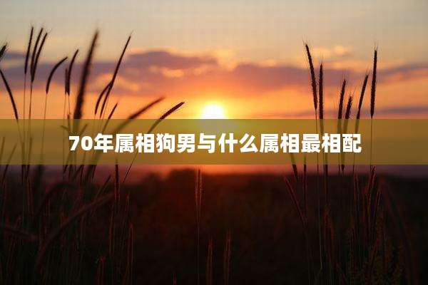 70年属相狗男与什么属相最相配