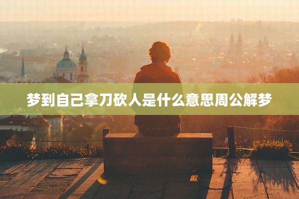 梦到自己拿刀砍人是什么意思周公解梦
