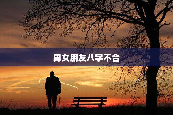 男女朋友八字不合