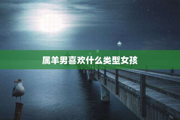 属羊男喜欢什么类型女孩