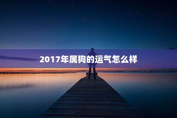 2017年属狗的运气怎么样