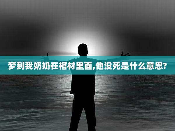 梦到我奶奶在棺材里面,他没死是什么意思?