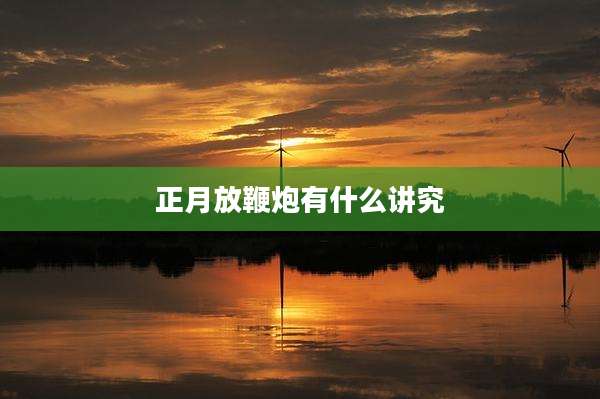 正月放鞭炮有什么讲究