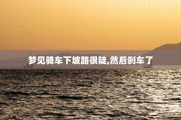 梦见骑车下坡路很陡,然后刹车了