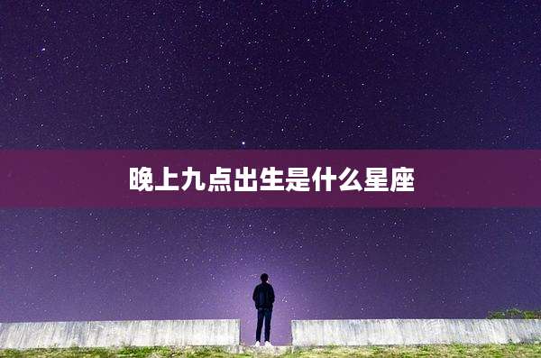 晚上九点出生是什么星座