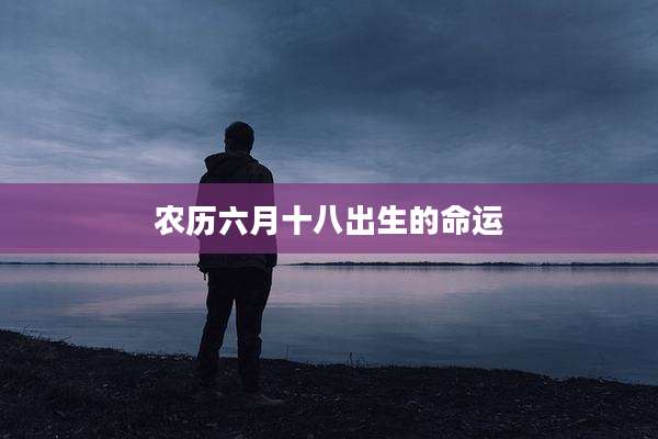 农历六月十八出生的命运