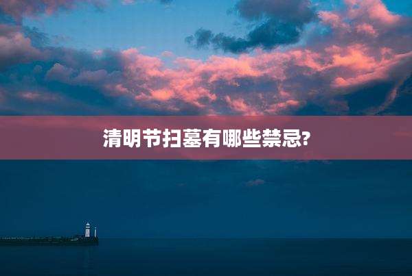 清明节扫墓有哪些禁忌?