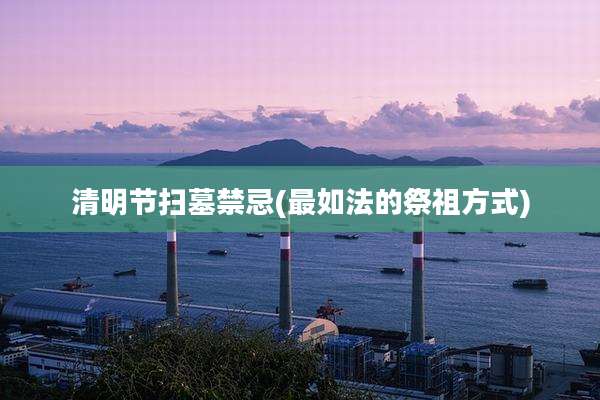 清明节扫墓禁忌(最如法的祭祖方式)
