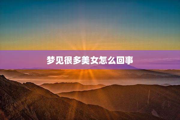梦见很多美女怎么回事