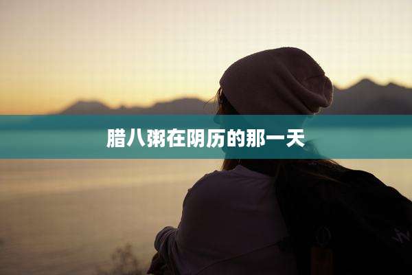 腊八粥在阴历的那一天