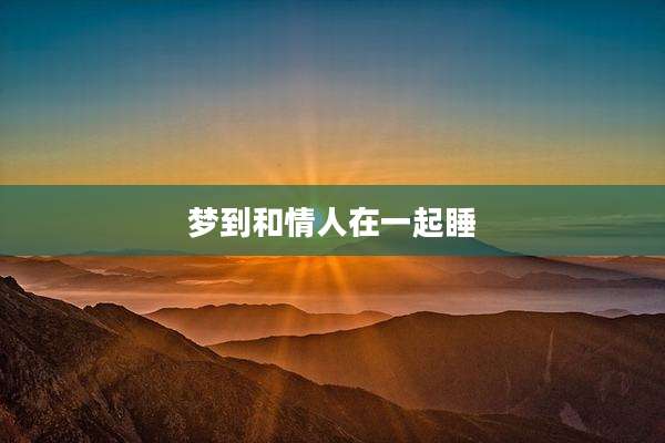 梦到和情人在一起睡