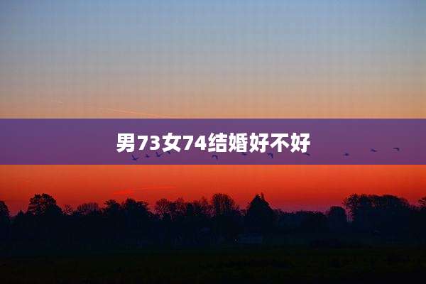 男73女74结婚好不好