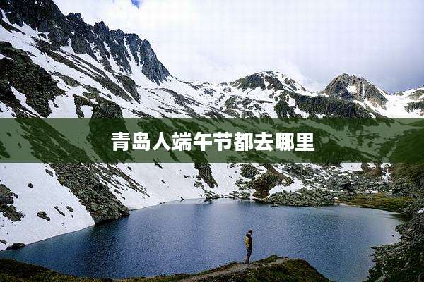 青岛人端午节都去哪里