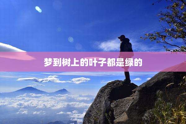 梦到树上的叶子都是绿的