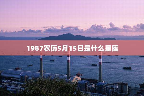 1987农历5月15日是什么星座