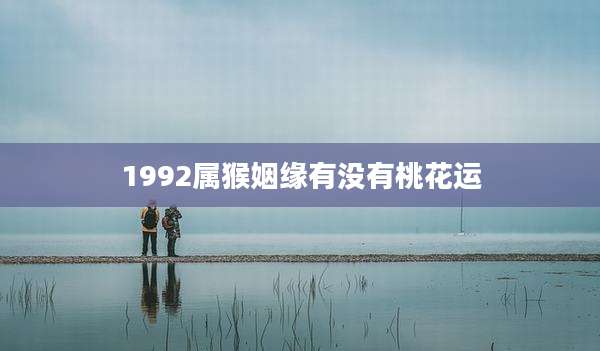 1992属猴姻缘有没有桃花运