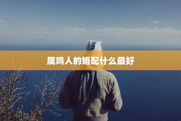 属鸡人的婚配什么最好