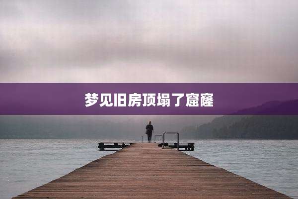 梦见旧房顶塌了窟窿