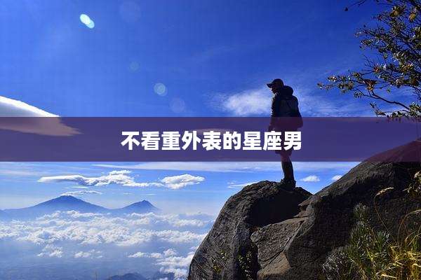 不看重外表的星座男