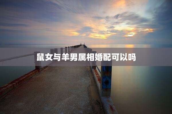 鼠女与羊男属相婚配可以吗