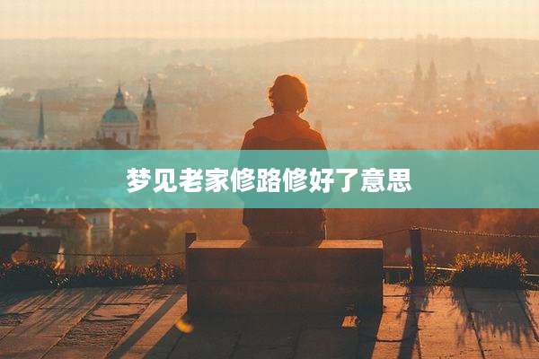 梦见老家修路修好了意思