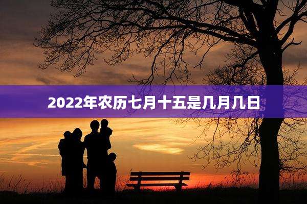 2022年农历七月十五是几月几日