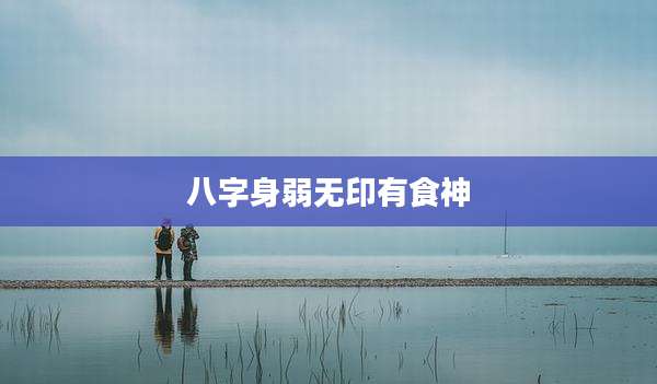 八字身弱无印有食神