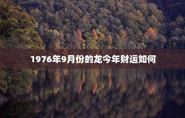 1976年9月份的龙今年财运如何