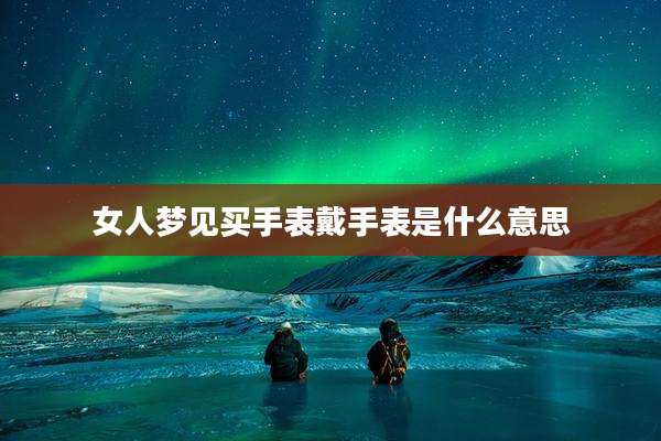 女人梦见买手表戴手表是什么意思
