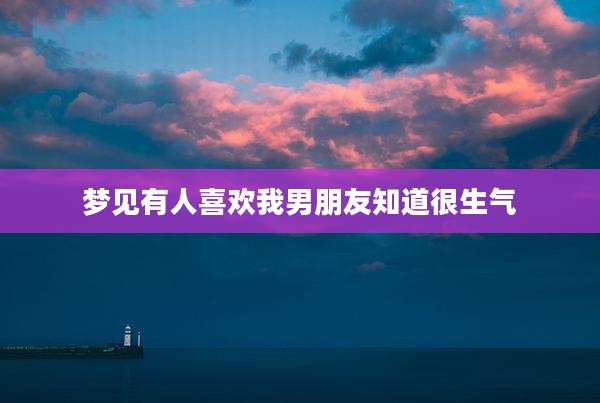 梦见有人喜欢我男朋友知道很生气