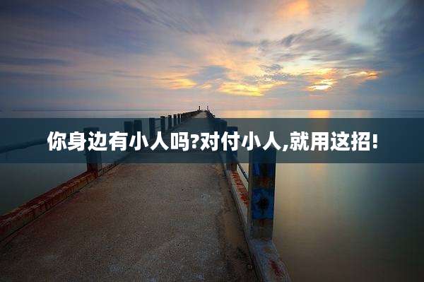 你身边有小人吗?对付小人,就用这招!