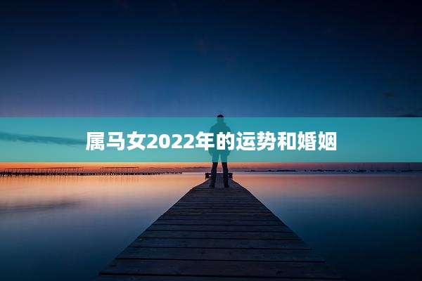 属马女2022年的运势和婚姻