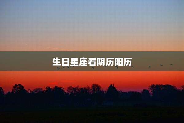 生日星座看阴历阳历